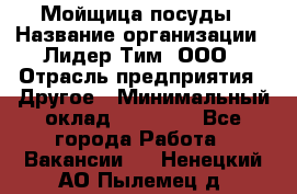 Мойщица посуды › Название организации ­ Лидер Тим, ООО › Отрасль предприятия ­ Другое › Минимальный оклад ­ 12 000 - Все города Работа » Вакансии   . Ненецкий АО,Пылемец д.